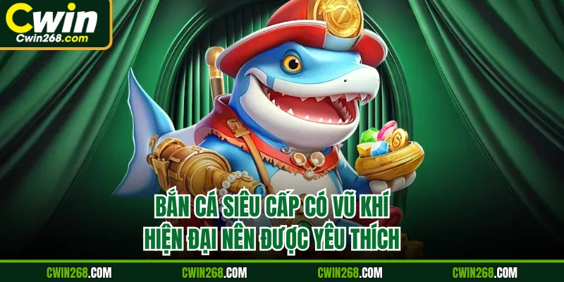 Bắn cá siêu cấp có vũ khí hiện đại nên được yêu thích