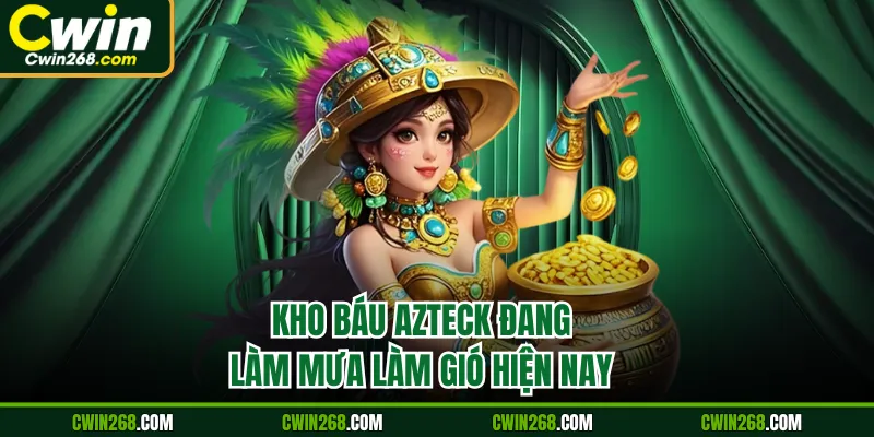 Kho báu Azteck đang làm mưa làm gió hiện nay
