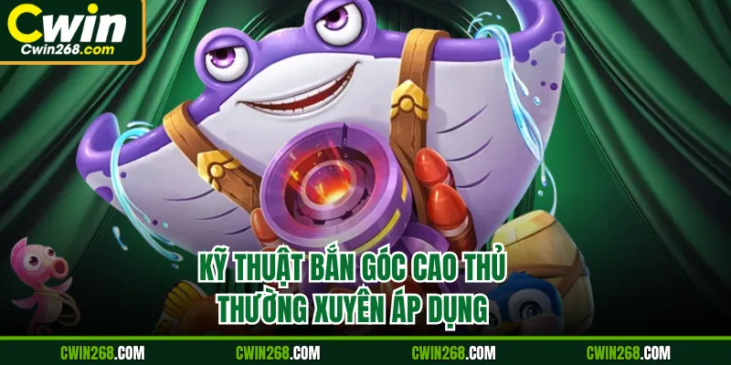 Kỹ thuật bắn góc cao thủ thường xuyên áp dụng