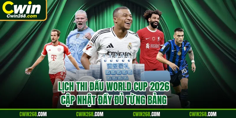 Lịch thi đấu World Cup 2026 cập nhật đầy đủ từng bảng