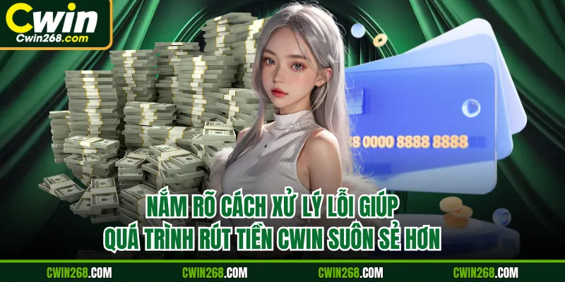 Nắm rõ cách xử lý lỗi giúp quá trình rút tiền CWIN suôn sẻ hơn