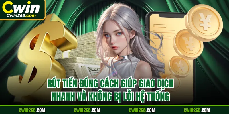 Rút tiền đúng cách giúp giao dịch nhanh và không bị lỗi hệ thống
